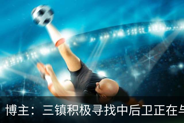 博主：三镇积极寻找中后卫正在与李昂谈判，很可能先租借半年