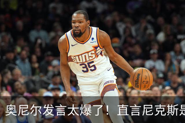 奥尼尔发言太爆了！直言尼克斯是运气冠军，夺冠离不开福克斯