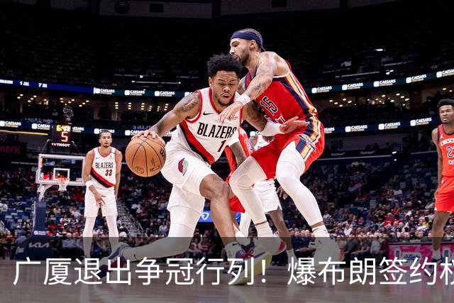 广厦退出争冠行列！爆布朗签约权将交易，桑普森或加盟首钢，王博巧妇难为无米之炊！