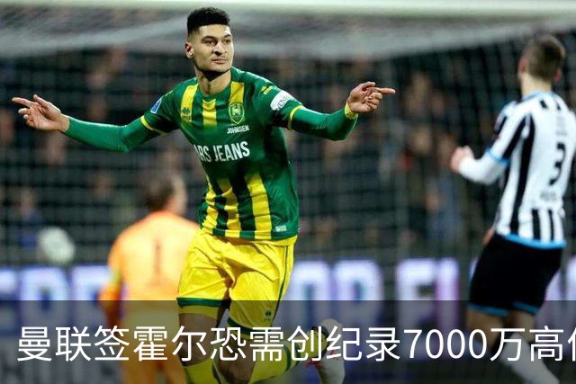 曼联签霍尔恐需创纪录7000万高价！曝巨头欲买欧陆左闸，两人成候选