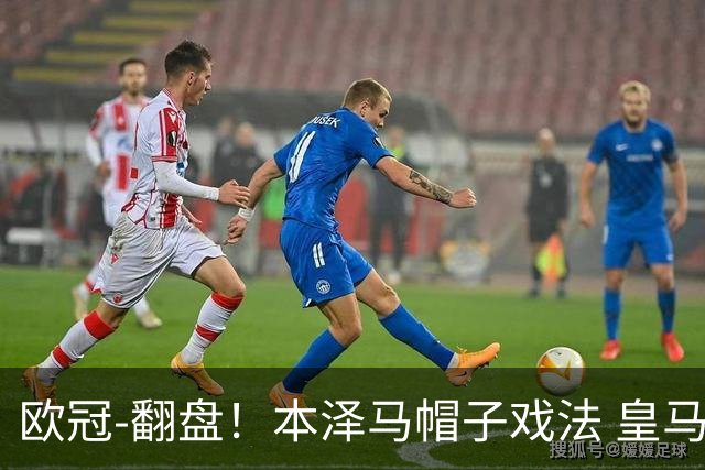 欧冠-翻盘！本泽马帽子戏法 皇马3-1逆转巴黎晋级
