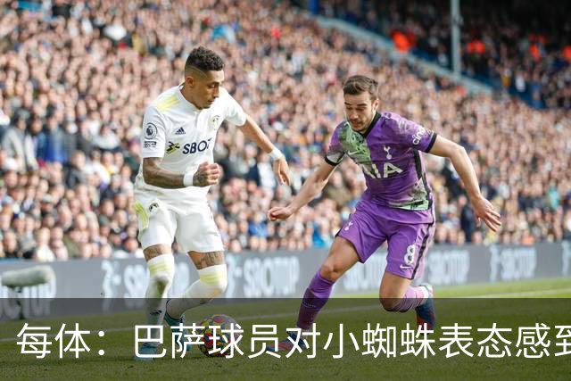 每体：巴萨球员对小蜘蛛表态感到高兴 俱乐部办公室也对此欢迎