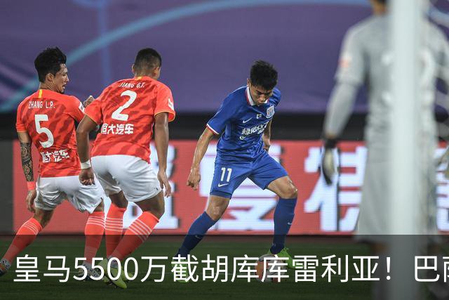 皇马5500万截胡库库雷利亚！巴萨马竞全白忙活，西甲格局一夜变天