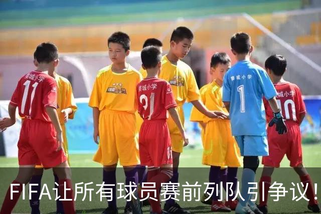 FIFA让所有球员赛前列队引争议！记者：世界杯的首发11人才是巅峰